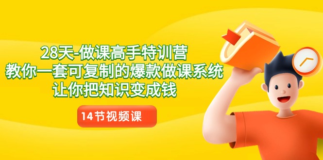 28天做课高手特训营，教你一套可复制的爆款做课系统，让你把知识变成钱-副业网