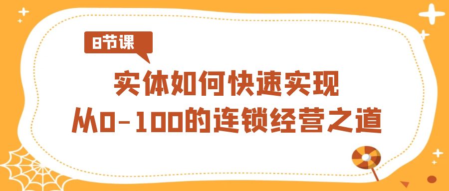 实体如何快速实现从0-100的连锁经营之道（8节视频课）-副业网