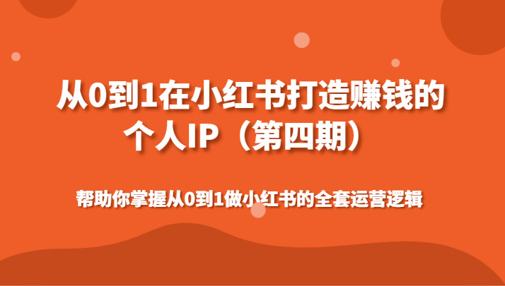 从0到1在小红书打造赚钱的个人IP（第四期）帮助你掌握从0到1做小红书的全套运营逻辑-副业网