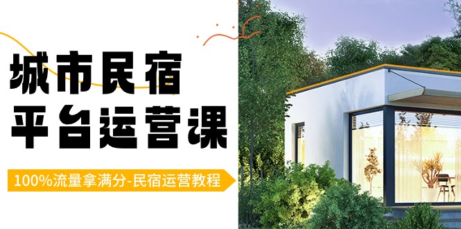 城市民宿平台运营课，100%流量拿满分-民宿运营教程-副业网