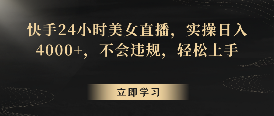 快手24小时美女直播，实操日入4000+，不会违规，轻松上手-副业网