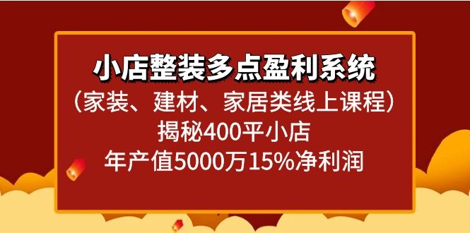 小店整装多点盈利系统（家装、建材、家居类线上课程）揭秘400平小店年产值5000万-副业网