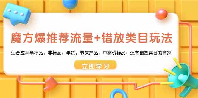 魔方爆推荐流量+错放类目玩法：适合应季半标品，非标品，年货，节庆，中高价标品等-副业网