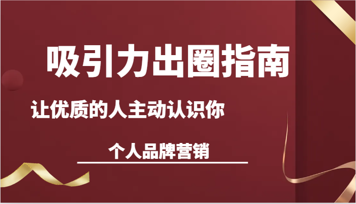 吸引力出圈指南-让优质的人主动认识你-个人品牌营销（13节课）-副业网