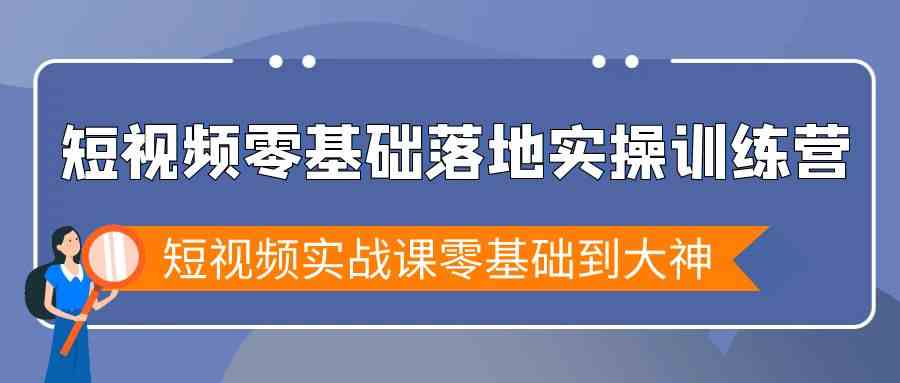 短视频零基础落地实战特训营，短视频实战课零基础到大神-副业网