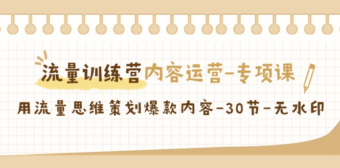 流量训练营之内容运营专项课，用流量思维策划爆款内容（30节课）-副业网