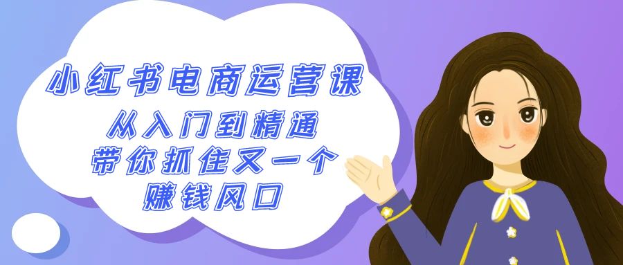 2024小红书电商运营课，从入门到精通，带你抓住又一个赚钱风口（50节课）-副业网