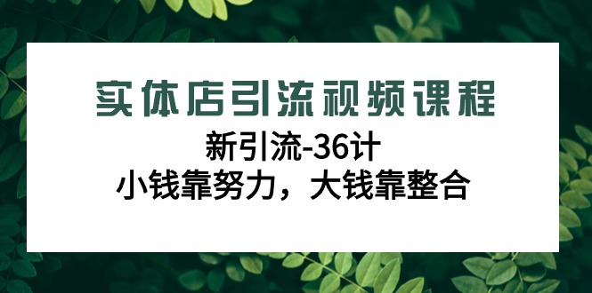 实体店引流视频课程，新引流-36计，小钱靠努力，大钱靠整合（48节课）-副业网