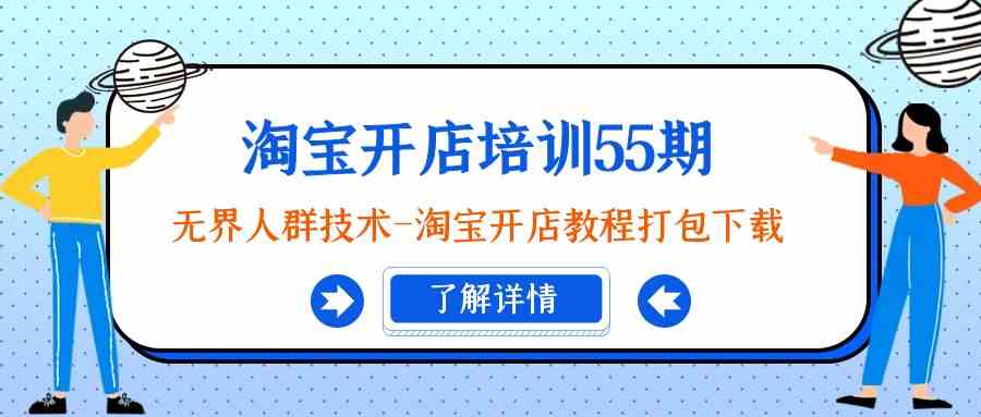 淘宝开店培训55期：无界人群技术-淘宝开店教程打包下载-副业网