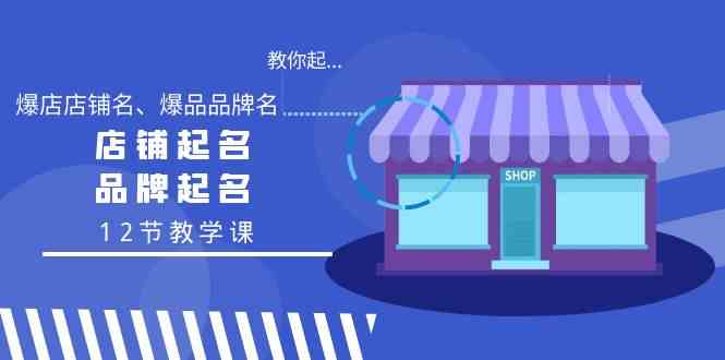 教你起“爆店店铺名、爆品品牌名”，店铺起名，品牌起名（12节教学课）-副业网
