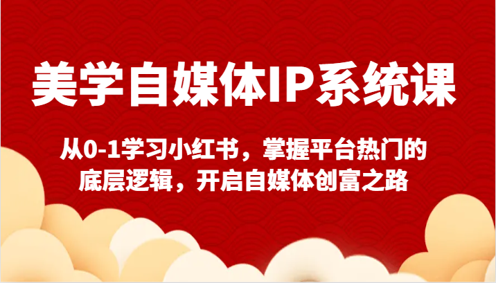 美学自媒体IP系统课-从0-1学习小红书，掌握平台热门的底层逻辑，开启自媒体创富之路-副业网