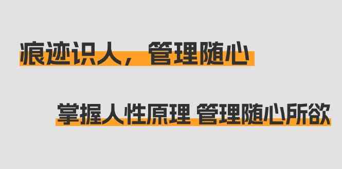 痕迹识人，管理随心：掌握人性原理 管理随心所欲（31节课）-副业网