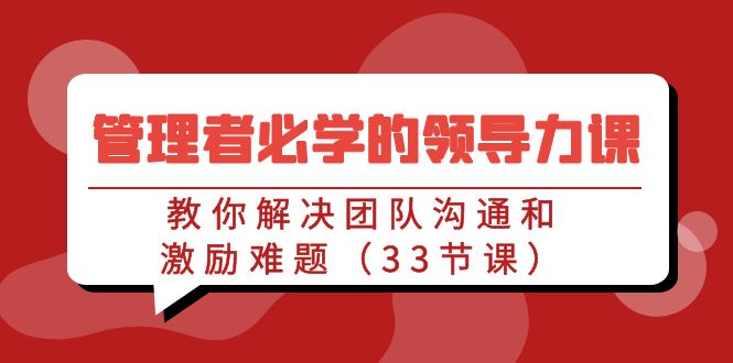 管理者必学的领导力课：教你解决团队沟通和激励难题（33节课）-副业网