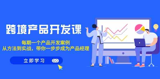跨境产品开发课，每期一个产品开发案例，从方法到实战，带你成为产品经理-副业网