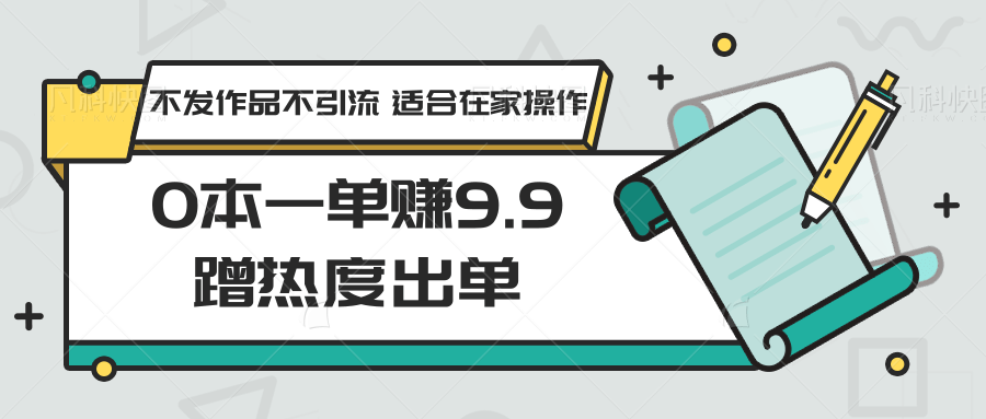 0本一单赚9.9蹭热度出单，不发作品不引流 适合在家操作-副业网