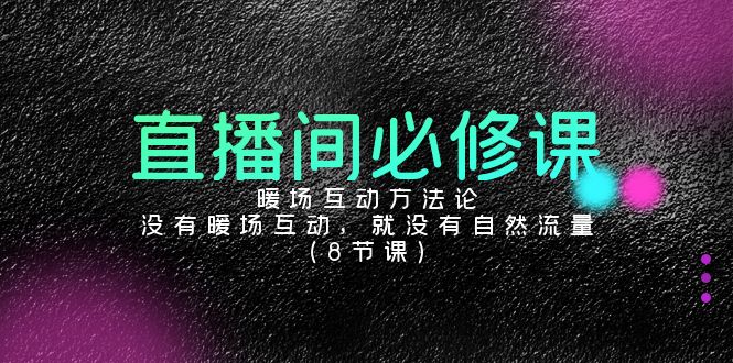 直播间必修课：暖场互动方法论，没有暖场互动，就没有自然流量（8节课）-副业网