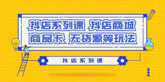 抖店系列课，抖店商城、商品卡、无货源等玩法-副业网