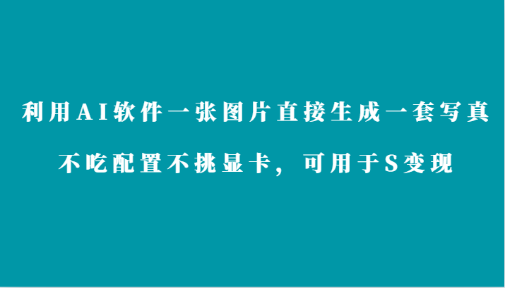 利用AI软件只需一张图片直接生成一套写真，不吃配置不挑显卡，可用于S变现-副业网