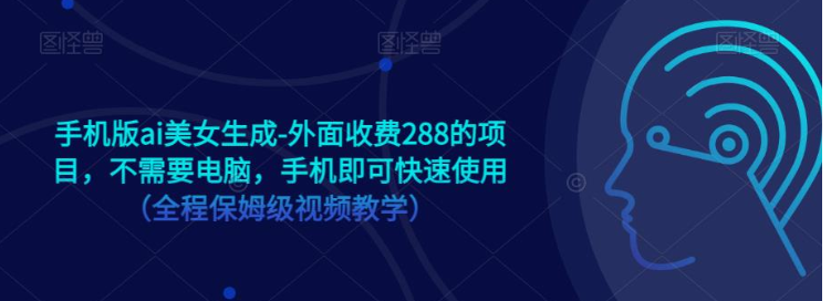 手机版ai美女生成-外面收费288的项目，不需要电脑，手机即可快速使用（全程保姆级…-副业网