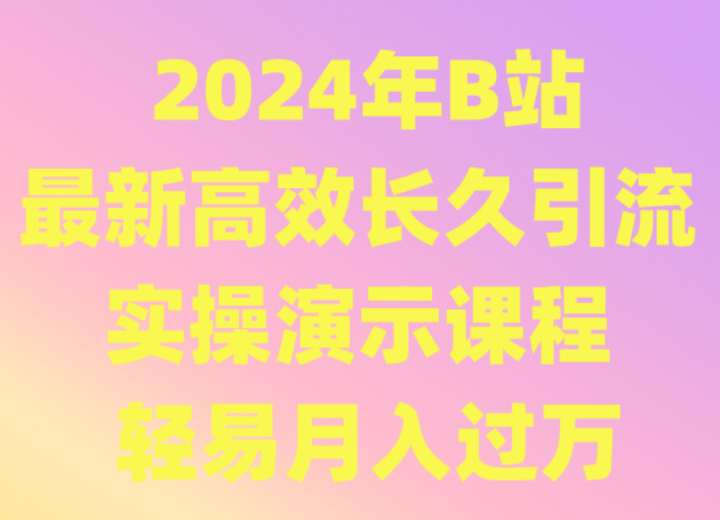 2024年B站最新高效长久引流法 实操演示课程 轻易月入过万-副业网