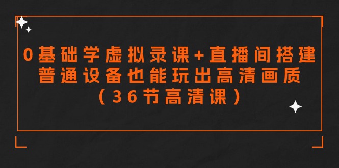 零基础学虚拟录课+直播间搭建，普通设备也能玩出高清画质（36节高清课）-副业网