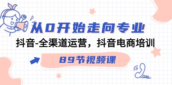 从0开始走向专业，抖音全渠道运营，抖音电商培训（90节视频课）-副业网