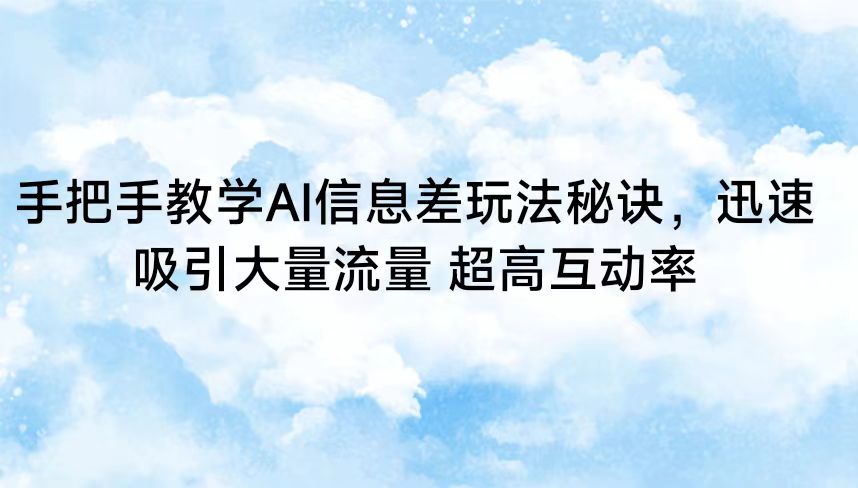 手把手教学AI信息差玩法秘诀，迅速吸引大量流量 超高互动率-副业网