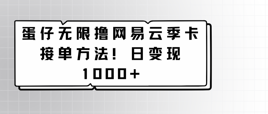 蛋仔无限撸网易云季卡接单方法！日变现1000+-副业网