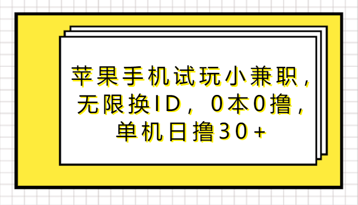 苹果手机试玩小兼职，无限换ID，0本0撸，单机日撸30+-副业网