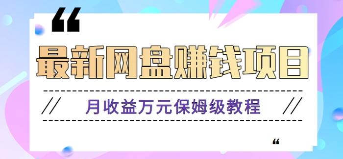 2024最新网盘赚钱项目，零成本零门槛月收益万元的保姆级教程【视频教程】-副业网