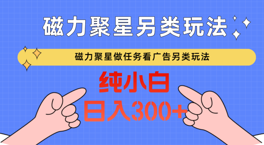 磁力聚星做任务看广告撸马扁，不靠流量另类玩法日入300+-副业网