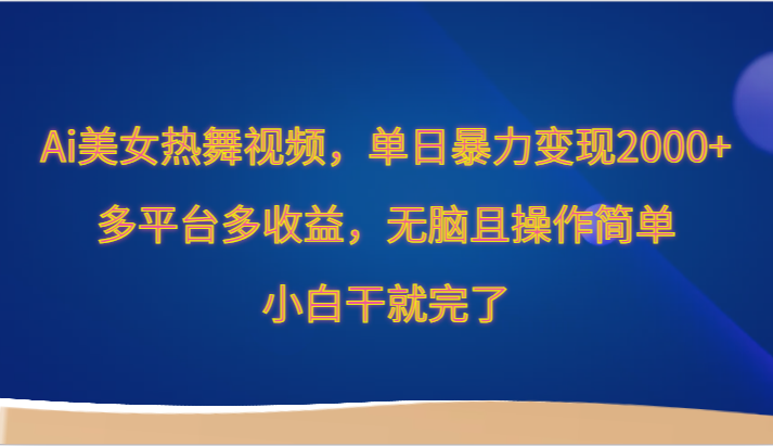 Ai美女热舞视频，单日暴力变现2000+，多平台多收益，无脑且操作简单，小白干就完了-副业网