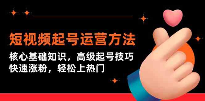 短视频起号运营方法：核心基础知识，高级起号技巧，快速涨粉，轻松上热门-副业网