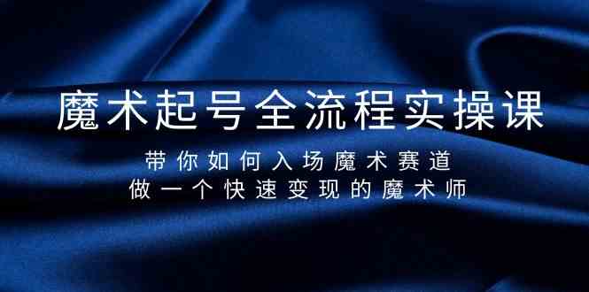 魔术起号全流程实操课，带你如何入场魔术赛道，做一个快速变现的魔术师-副业网