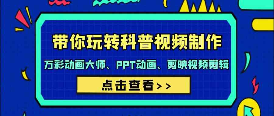 带你玩转科普视频制作-万彩动画大师、PPT动画、剪映视频剪辑（44节课）-副业网