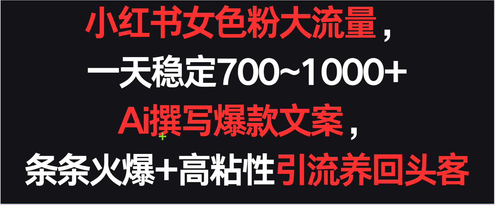 小红书女色粉流量，一天稳定700~1000+  Ai撰写爆款文案条条火爆，高粘性引流养回头客-副业网