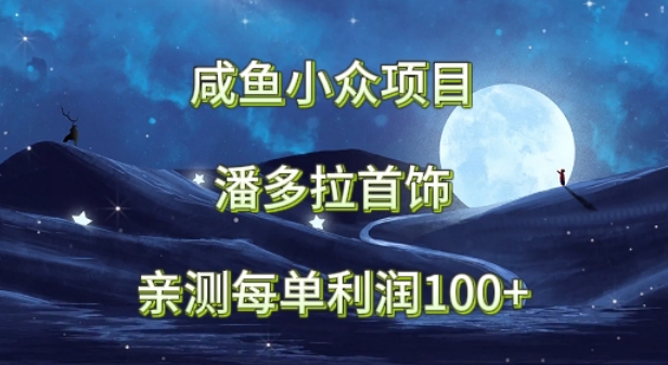 咸鱼小众项目，潘多拉首饰，亲测每单利润100+-副业网