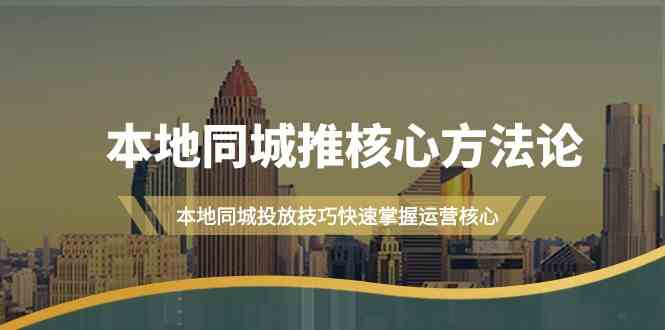本地同城推核心方法论，本地同城投放技巧快速掌握运营核心（16节课）-副业网