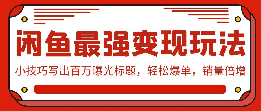 闲鱼最强变现玩法：小技巧写出百万曝光标题，轻松爆单，销量倍增-副业网