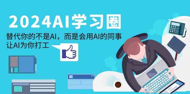 2024AI学习圈：替代你的不是AI，而是会用AI的同事，让AI为你打工-副业网