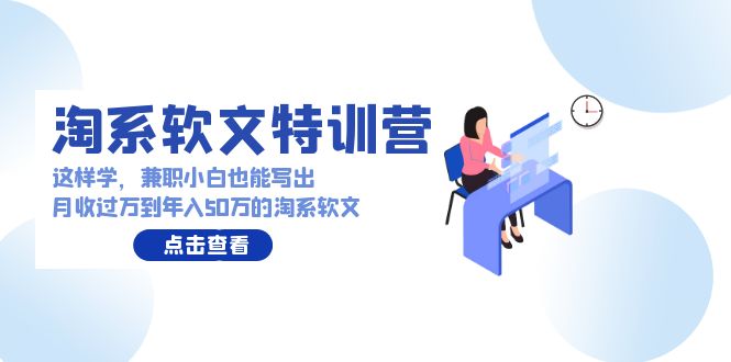 淘系软文特训营：兼职小白这样学也能写出月收过万到年入50万的淘系软文-副业网