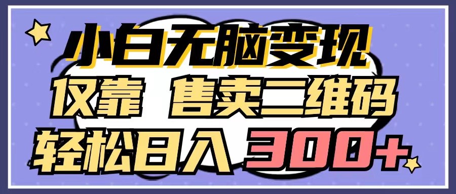 小白无脑变现，仅靠售卖二维码，轻松日入300+-副业网