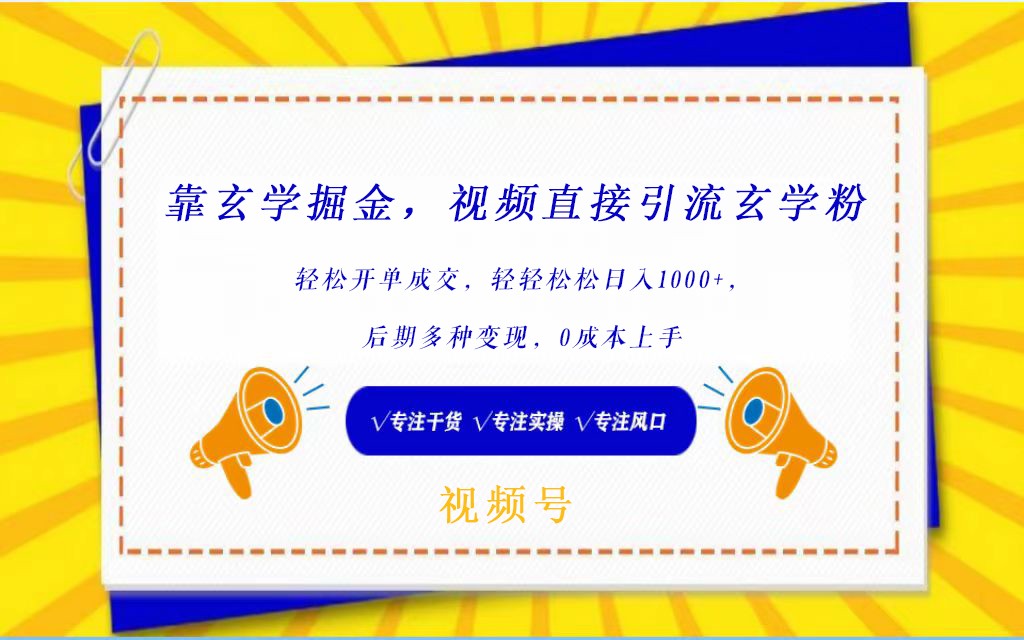 视频号靠玄学掘金，引流玄学粉，轻松开单成交，日入1000+  小白0成本上手-副业网