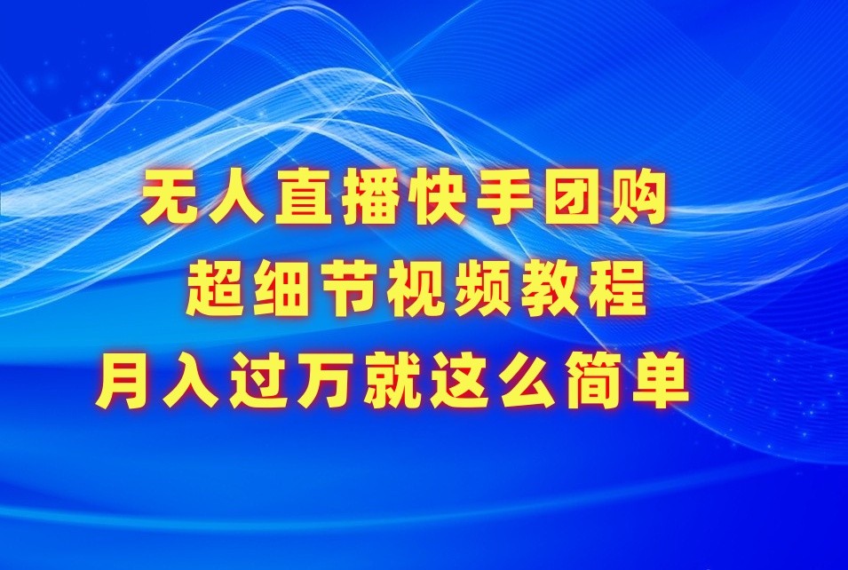 无人直播快手团购超细节视频教程，赢在细节月入过万真不是梦！-副业网