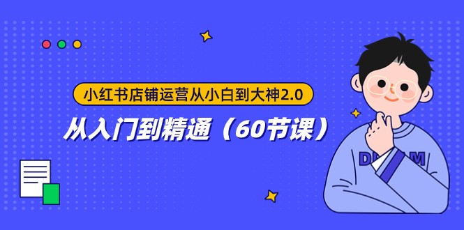 小红书店铺运营从小白到大神2.0，从入门到精通（60节课）-副业网