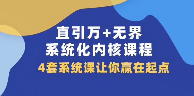 直引万+无界·系统化内核课程，4套系统课让你赢在起点（60节课）-副业网