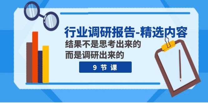 行业调研报告-精选内容：结果不是思考出来的 而是调研出来的（9节课）-副业网