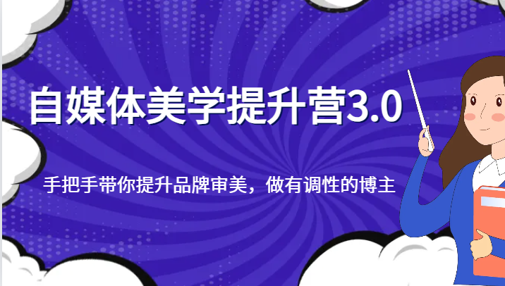 自媒体美学提升营3.0，手把手带你提升品牌审美，做有调性的博主-副业网