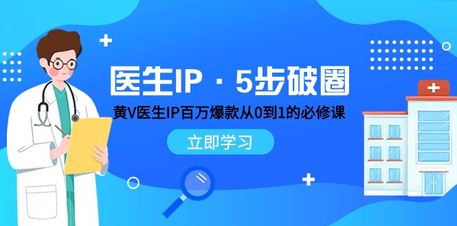 医生IP·5步破圈：黄V医生IP百万爆款从0到1的必修课 学习内容运营的底层逻辑-副业网