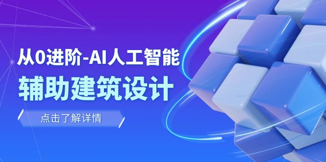 从0进阶：AI·人工智能·辅助建筑设计/室内/景观/规划（22节课）-副业网